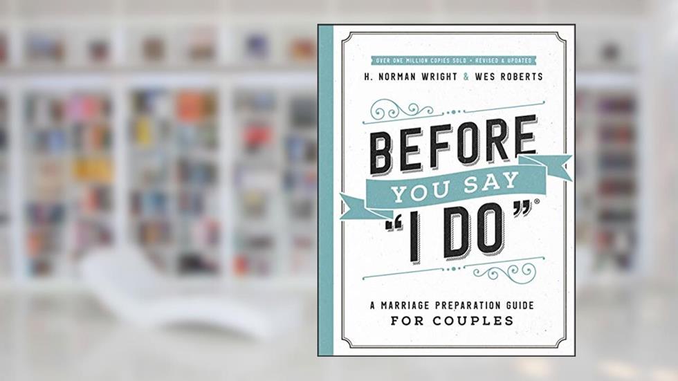 Before You Say "I Do": A Marriage Preparation Guide for Couples, written by H. Norman Wright; Wes Roberts