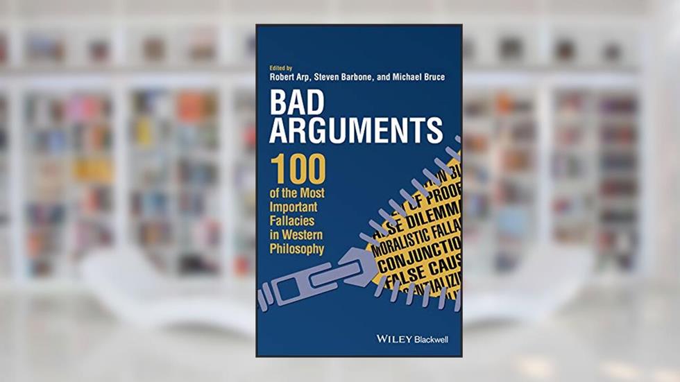 Bad Arguments: 100 of the Most Important Fallacies in Western Philosophy, written by Robert Arp