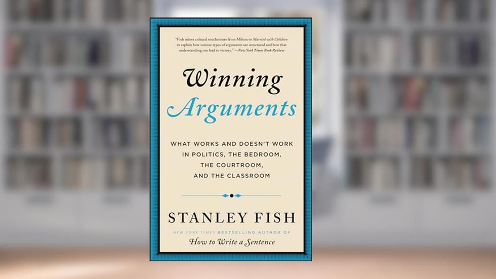 Winning Arguments: What Works and Doesn't Work in Politics, the Bedroom, the Courtroom, and the Classroom, written by Stanley Eugene Fish