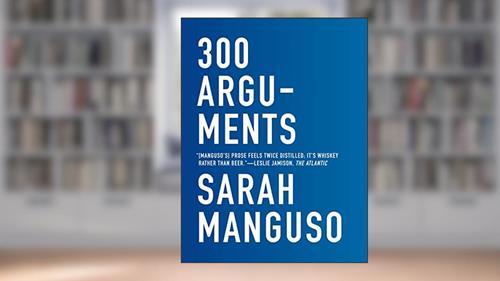 Cover from 300 Arguments: Essays, written by Sarah Manguso