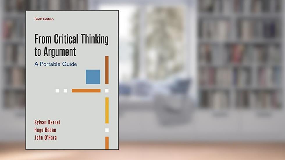 From Critical Thinking to Argument: A Portable Guide, written by Sylvan Barnet; Hugo Bedau; John O'Hara
