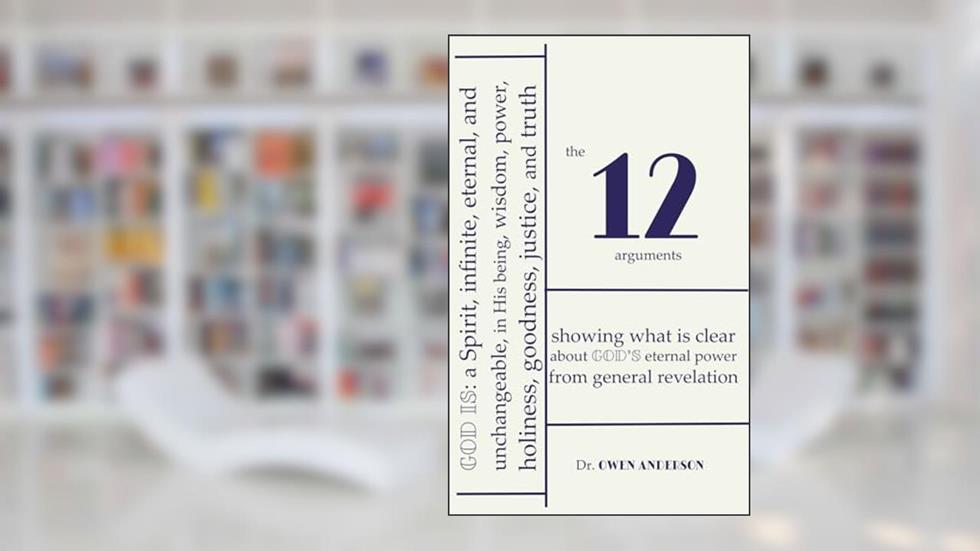 The Twelve Arguments: Showing what is clear about God's eternal power from general revelation, written by Owen Anderson