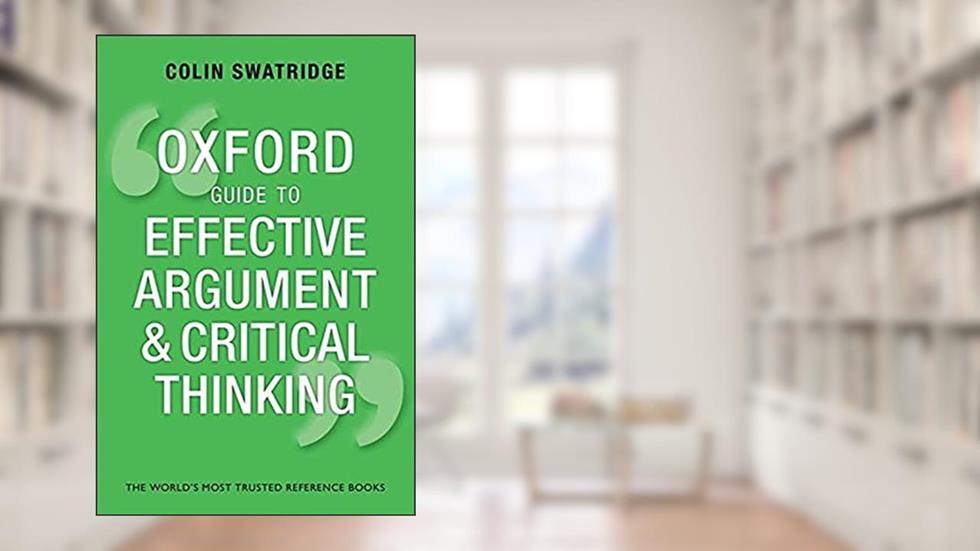 Oxford Guide to Effective Argument and Critical Thinking, written by Colin Swatridge