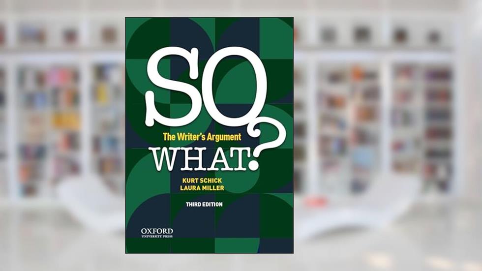 So What?: The Writer's Argument, written by Kurt Schick; Laura Miller