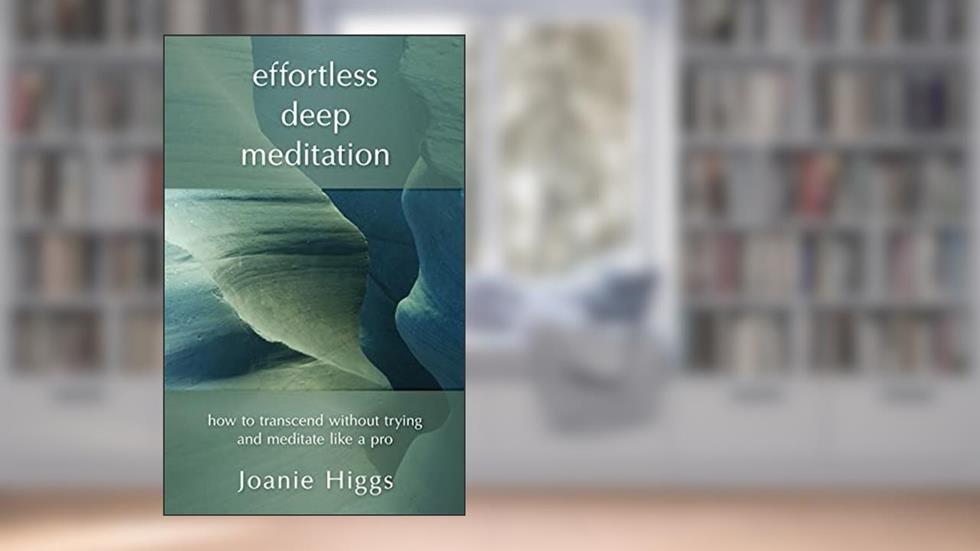 Effortless Deep Meditation: How to Transcend Without Trying And Meditate Like a Pro, written by Joanie Higgs