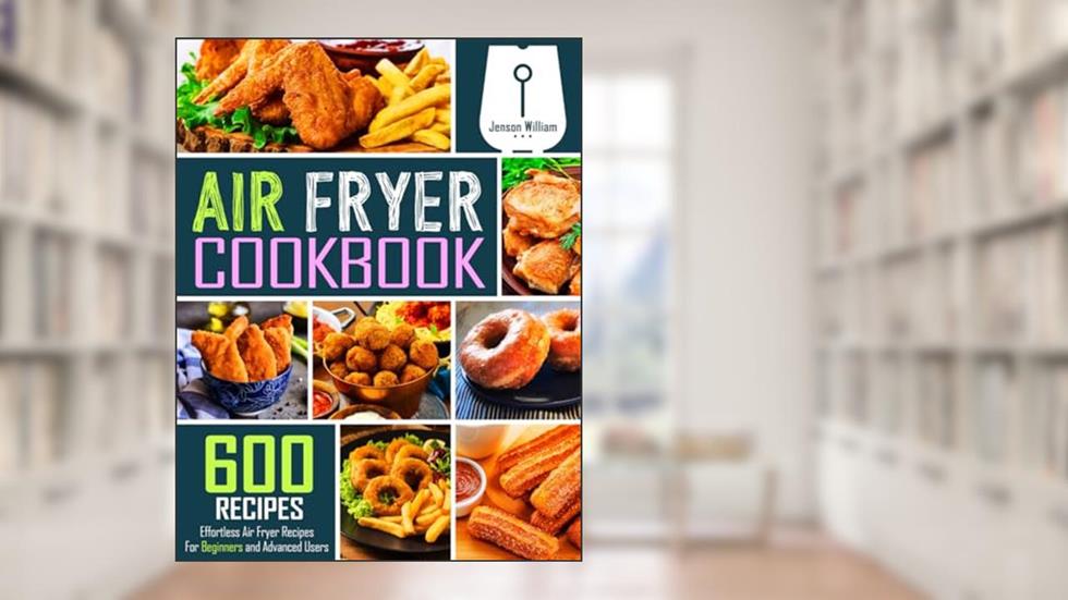 Air Fryer Cookbook: 600 Effortless Air Fryer Recipes for Beginners and Advanced Users, written by Jenson William