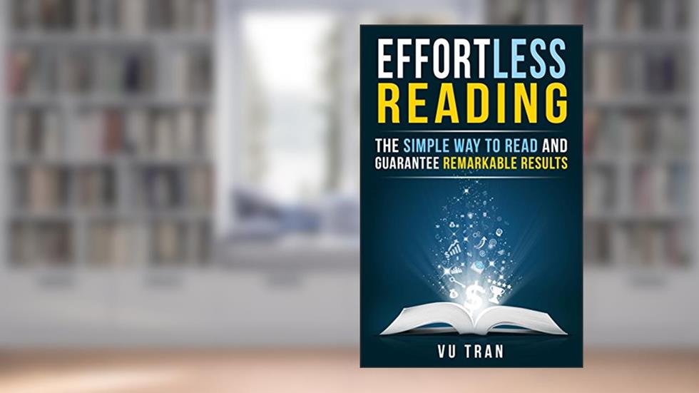 Effortless Reading: The Simple Way to Read and Guarantee Remarkable Results, written by Vu Tran