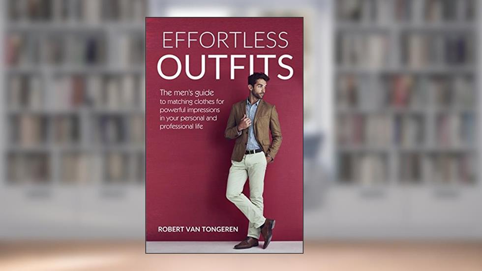 Effortless Outfits: The Men's Guide to Matching Clothes for Powerful Impression in Personal and Professional Life, written by Robert van Tongeren