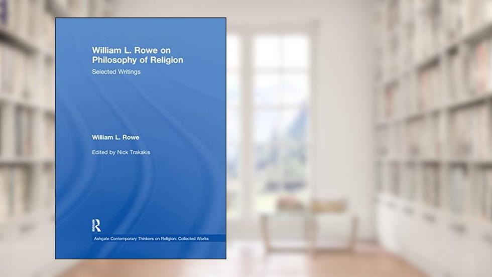 William L. Rowe on Philosophy of Religion (Ashgate Contemporary Thinkers on Religion: Collected Works), written by William L. Rowe; Nick Trakakis