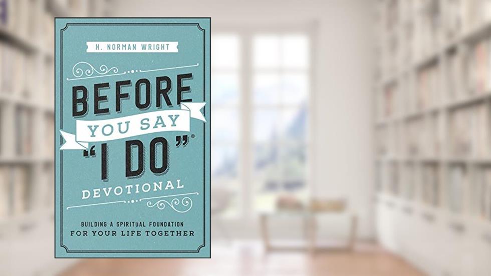 Before You Say "I Do" Devotional: Building a Spiritual Foundation for Your Life Together, written by H. Norman Wright