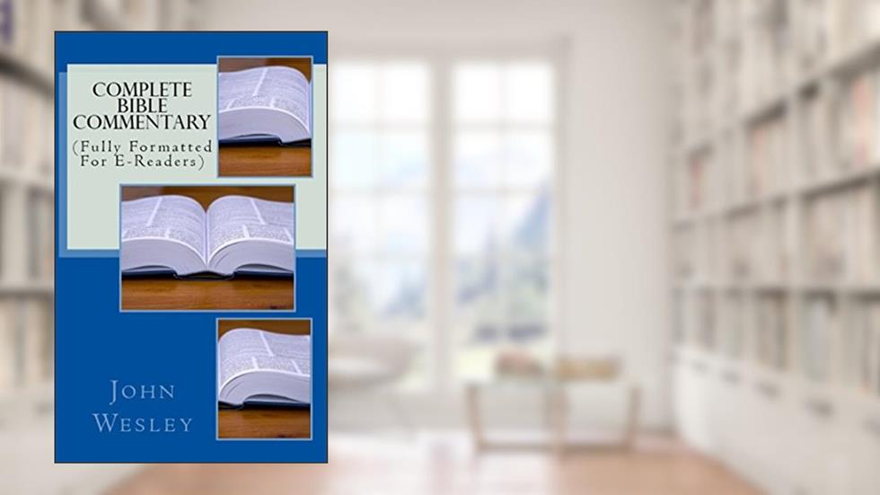 Complete Bible Commentary: (Fully Formatted For E-Readers), written by John Wesley