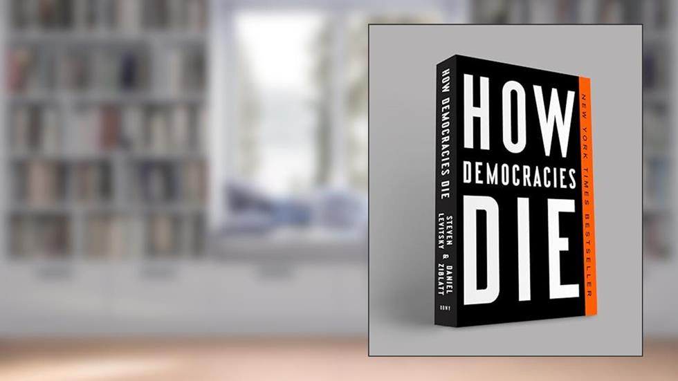 How Democracies Die, written by Steven Levitsky; Daniel Ziblatt