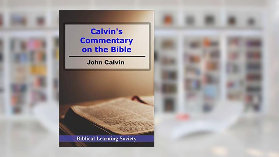 John Calvin's Commentary on the Bible, written by John Calvin