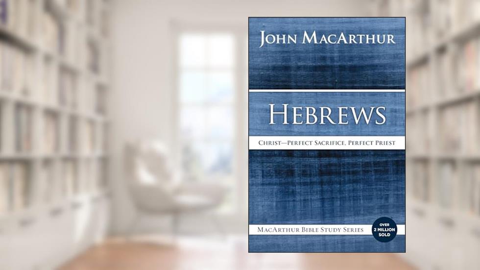 Hebrews: Christ: Perfect Sacrifice, Perfect Priest (MacArthur Bible Studies), written by John F. MacArthur