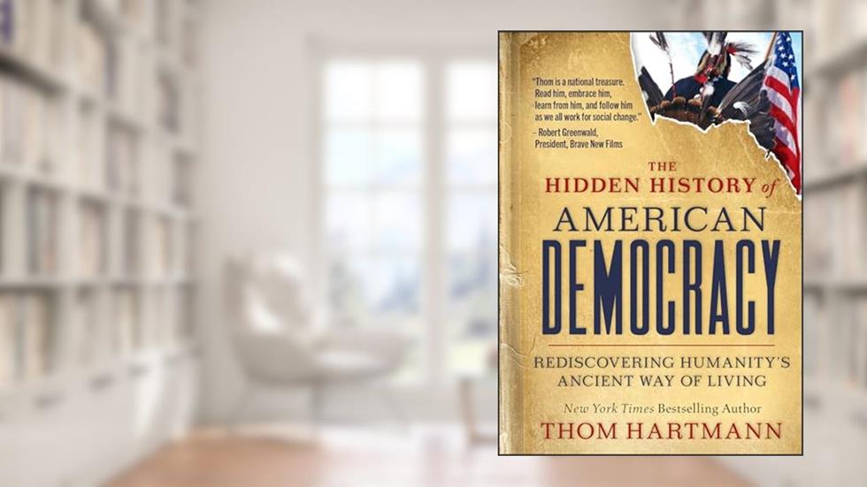 Hidden History of American Democracy: Rediscovering Humanity's Ancient Way of Living, written by Thom Hartmann