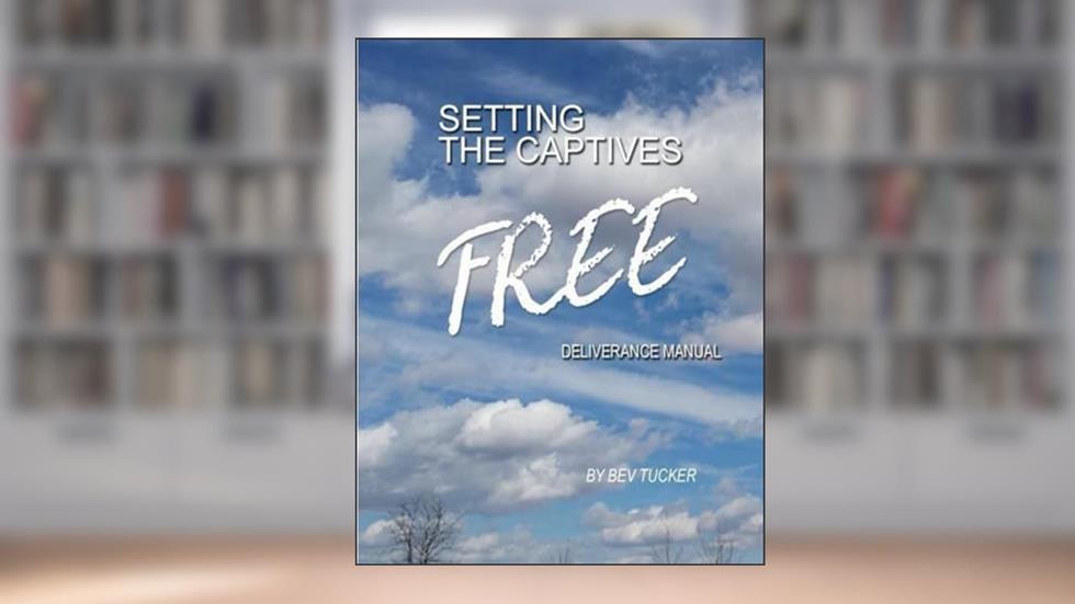 Setting the Captives Free: Deliverance Manual, written by Bev Tucker