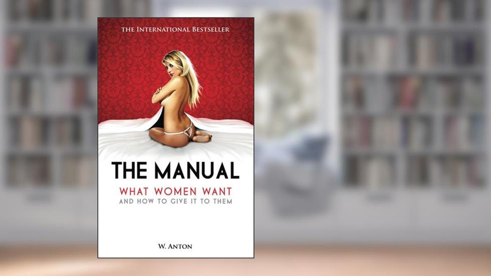 The Manual: What Women Want and How to Give It to Them, written by W. Anton