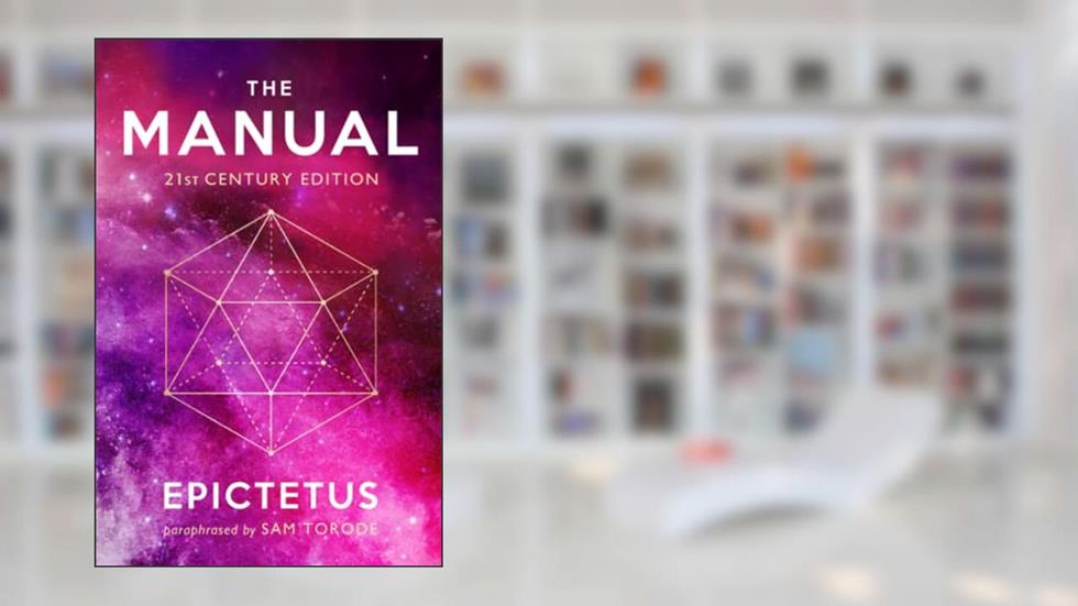The Manual: 21st Century Edition, written by Epictetus; Sam Torode; Ancient Renewal