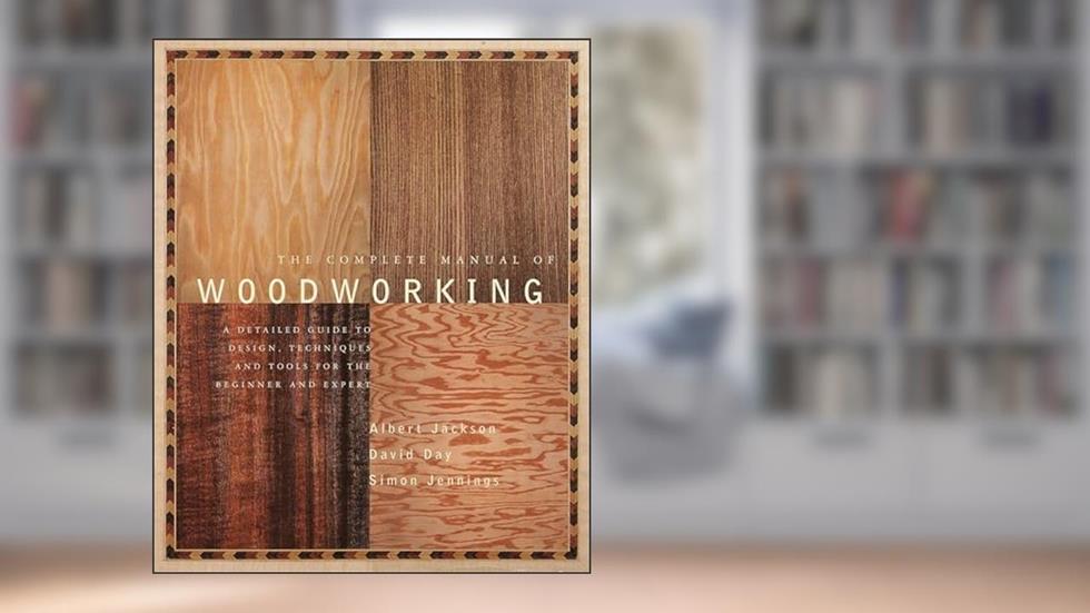 The Complete Manual of Woodworking: A Detailed Guide to Design, Techniques, and Tools for the Beginner and Expert, written by Albert Jackson; David Day