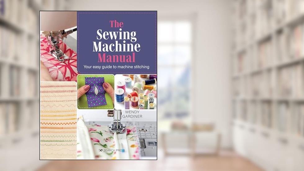 Sewing Machine Manual, The: Your easy guide to machine stitching, written by Wendy Gardiner