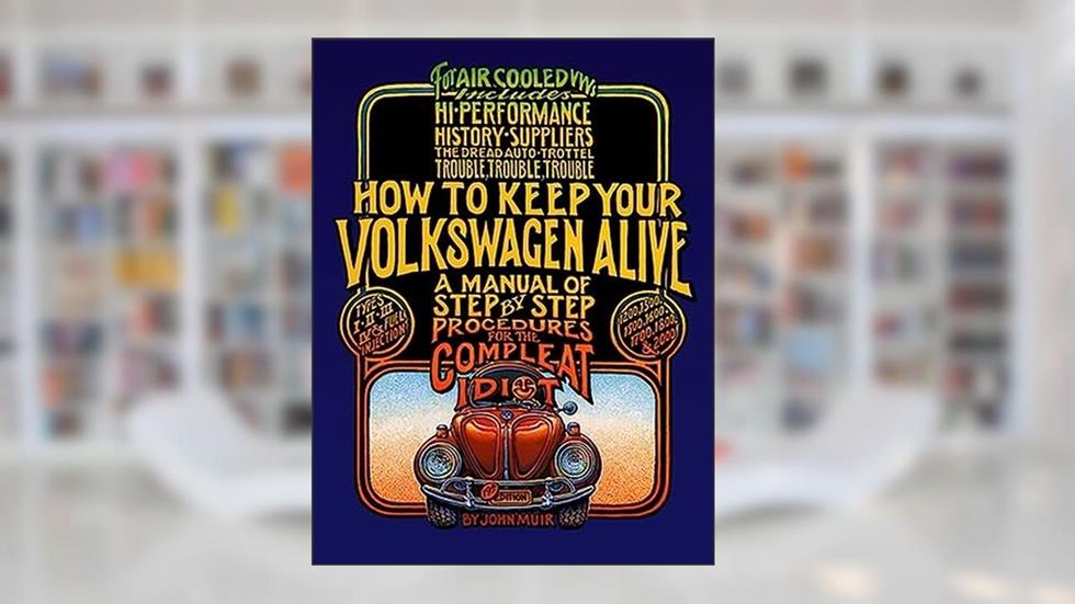 How to Keep Your Volkswagen Alive: A Manual of Step-by-Step Procedures for the Compleat Idiot, written by John Muir; Tosh Gregg