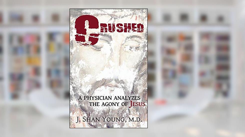 Crushed: A Physician Analyzes the Agony of Jesus, written by J Shan Young