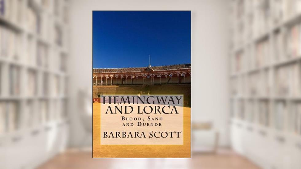 Hemingway and Lorca: Blood, Sand, and Duende, written by Barbara J. Scott