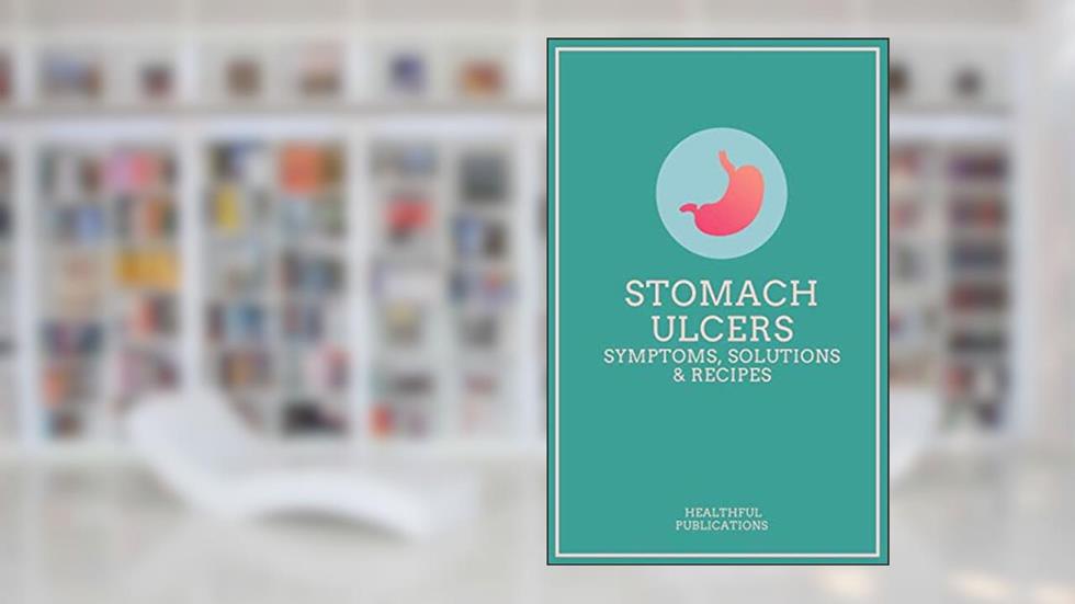 Stomach Ulcers: Symptoms, Solutions & Recipes, written by Healthful Publications