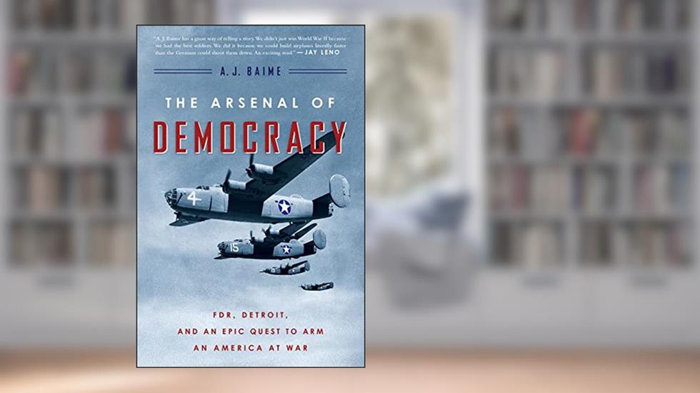 The Arsenal of Democracy: FDR, Detroit, and an Epic Quest to Arm an America at War, written by A. J. Baime