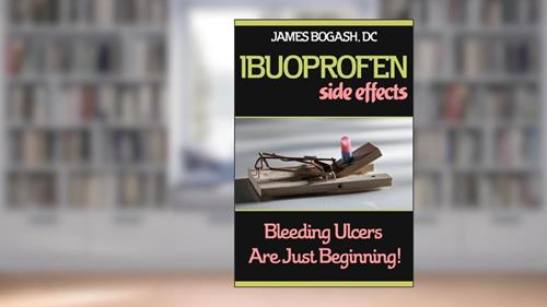 Cover from Ibuprofen Side Effects: Bleeding Ulcers are Just the Beginning, written by James Bogash