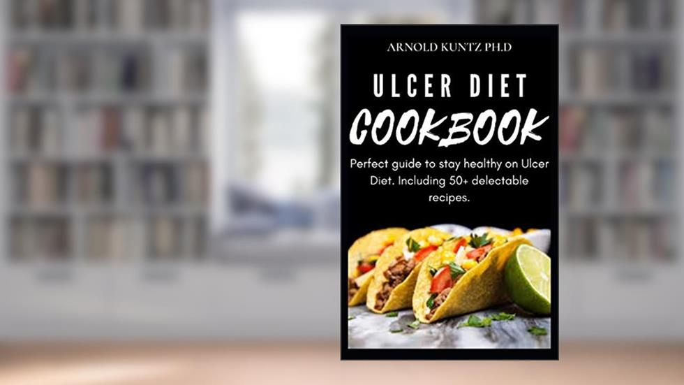 ULCER DIET COOKBOOK: PERFECT GUIDE TO STAY HEALTHY ON ULCER DIET. INCLUDING 50+ DELECTABLE RECIPES, written by ARNOLD KUNTZ PH.D