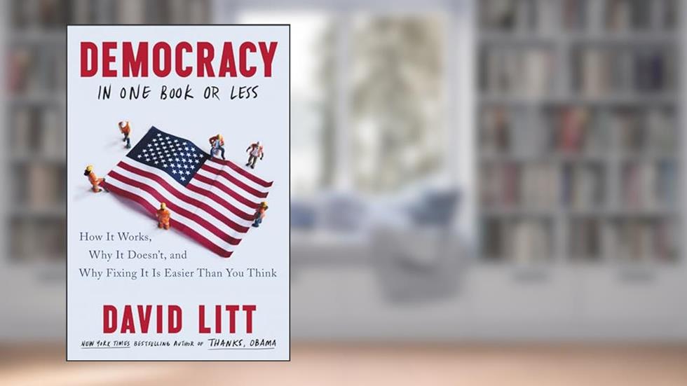 Democracy in One Book or Less: How It Works, Why It Doesn't, and Why Fixing It Is Easier Than You Think, written by David Litt