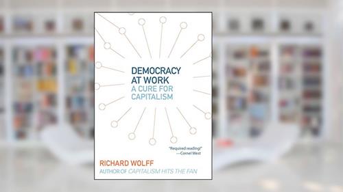 Cover from Democracy at Work: A Cure for Capitalism, written by Richard Wolff