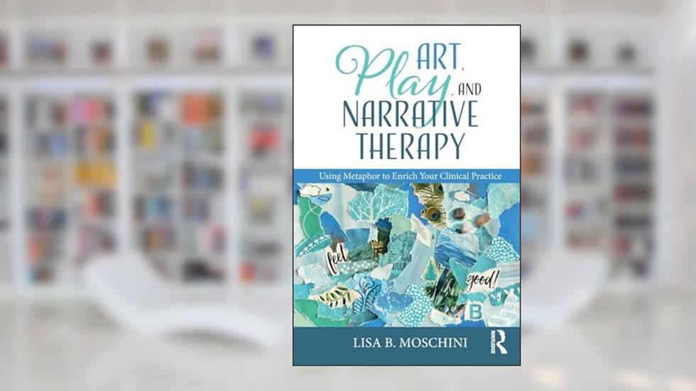 Art, Play, and Narrative Therapy: Using Metaphor to Enrich Your Clinical Practice, written by Lisa B. Moschini
