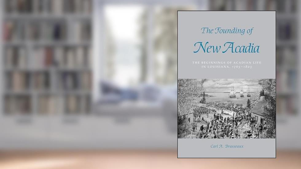 The Founding of New Acadia: The Beginnings of Acadian Life in Louisiana, 1765-1803, written by Carl A. Brasseaux
