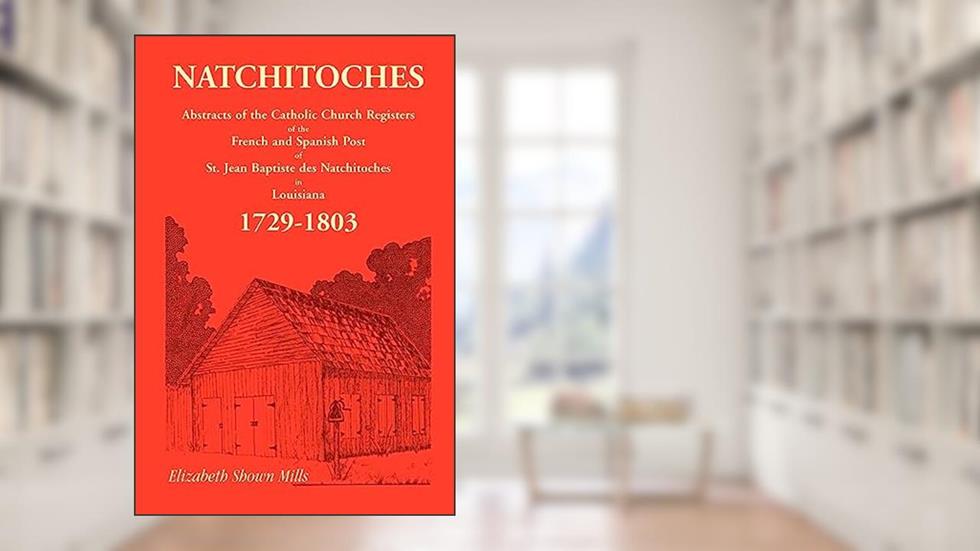 Natchitoches 1729-1803: Abstracts of the Catholic Church Records of the French and Spanish Post of St. Jean Baptiste in Louisiana, written by Elizabeth Shown Mills
