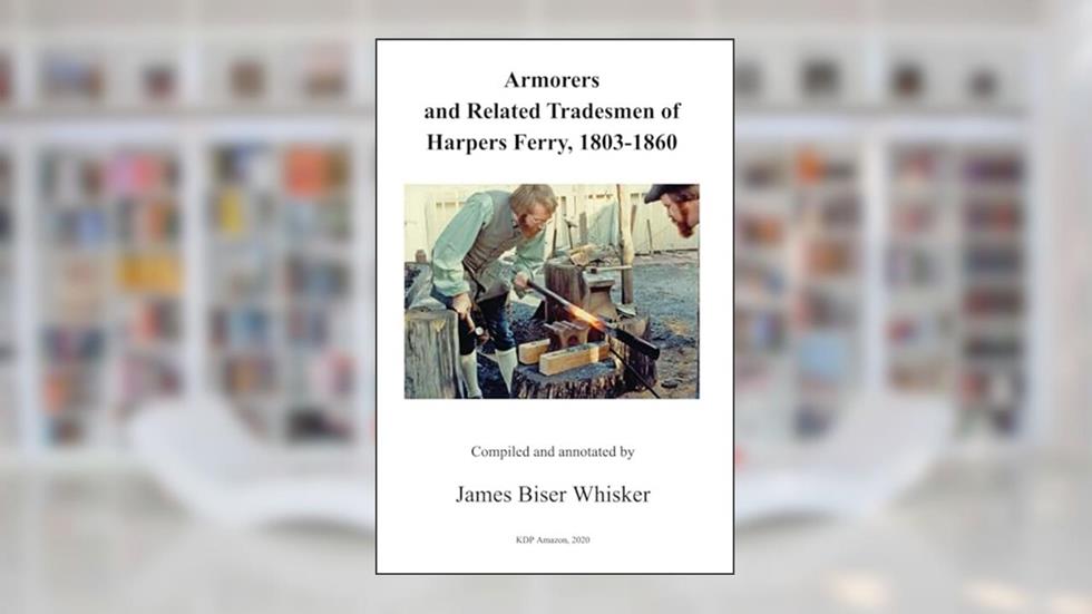 Armorers and Related Tradesmen of Harpers Ferry, 1803-1860, written by James Biser Whisker