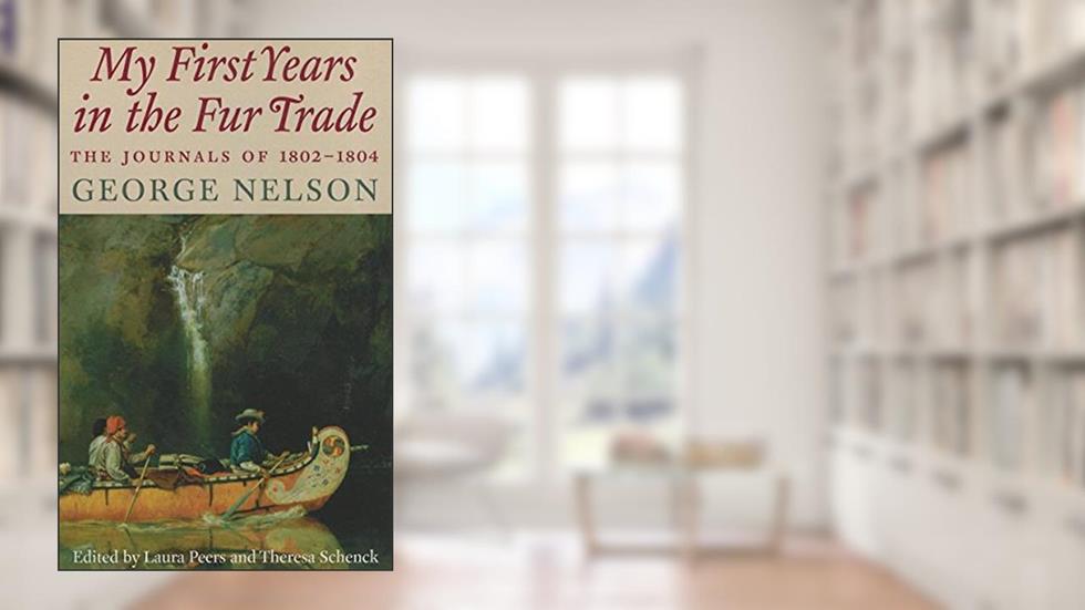 My First Years in the Fur Trade: The Journals of 1802-1804, written by George Nelson