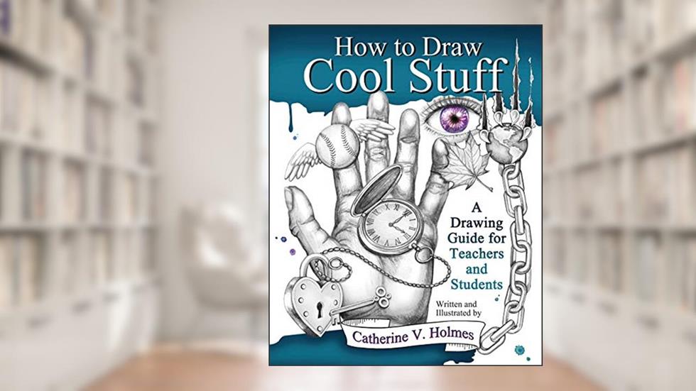 How to Draw Cool Stuff: A Drawing Guide for Teachers and Students, written by Catherine V Holmes