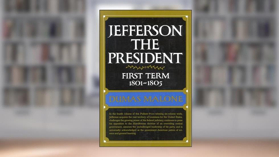 Jefferson the President: First Term, 1801-1805 (Jefferson and His Time, Vol. 4), written by Dumas Malone
