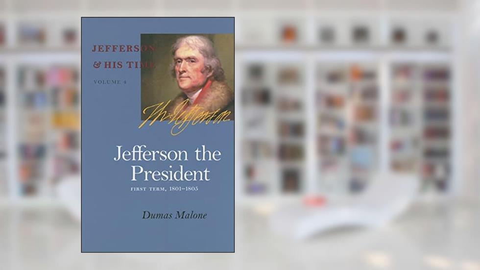 Jefferson the President: First Term, 1801-1805 (Volume 4) (Jefferson and His Time), written by Dumas Malone
