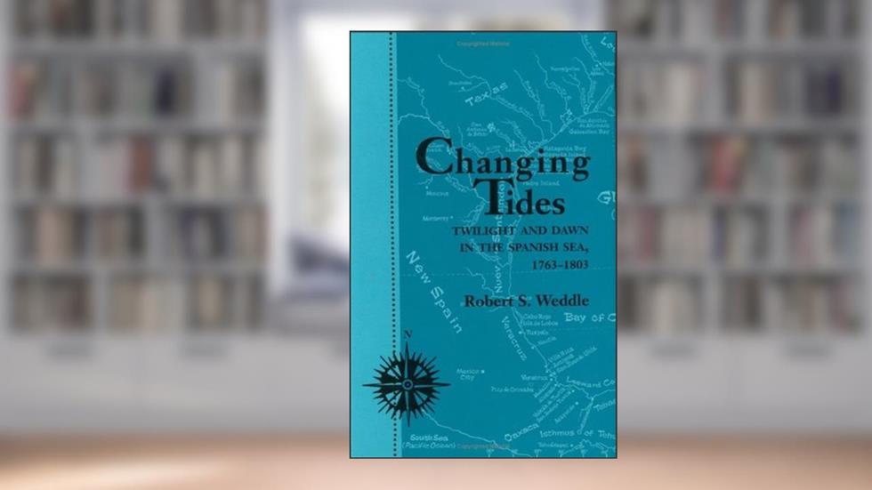 Changing Tides: Twilight and Dawn in the Spanish Sea, 1763-1803 (Volume 58) (Centennial Series of the Association of Former Students, Texas A&M University), written by Robert S. Weddle