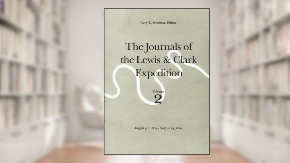 The Journals of the Lewis and Clark Expedition, Volume 2: August 30, 1803-August 24, 1804, written by Meriwether Lewis; William Clark