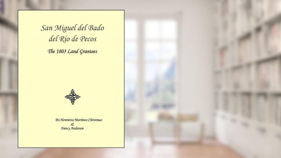 San Miguel del Bado del Rio de Pecos -- The 1803 Land Grantees, written by Henrietta Martinez Christmas; Nancy Anderson