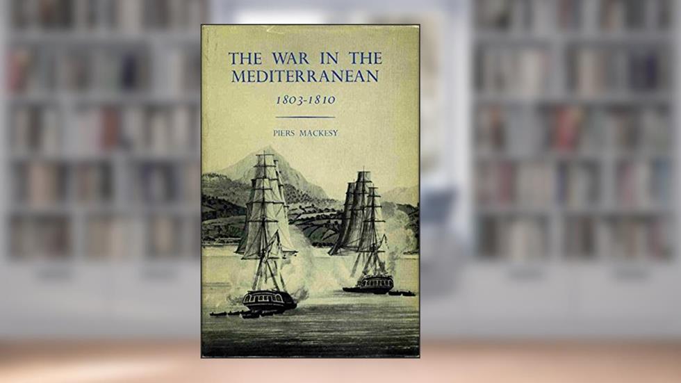The War in the Mediterranean, 1803-1810, written by Piers Mackesy