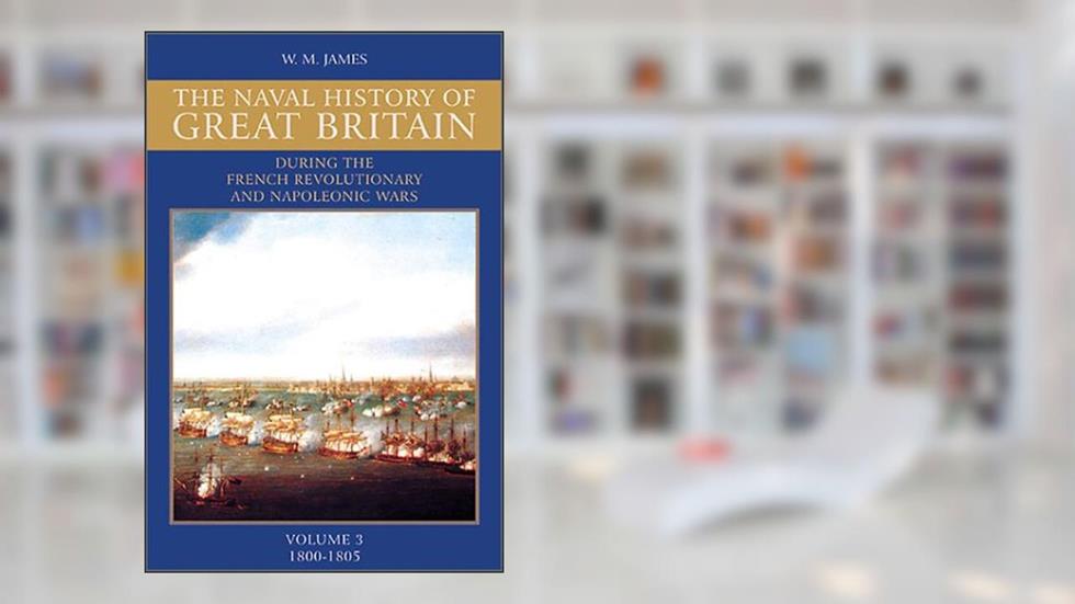 A Naval History of Great Britain: During the French Revolutionary and Napoleonic Wars, Vol. 3: 1800-1805, written by William M. James