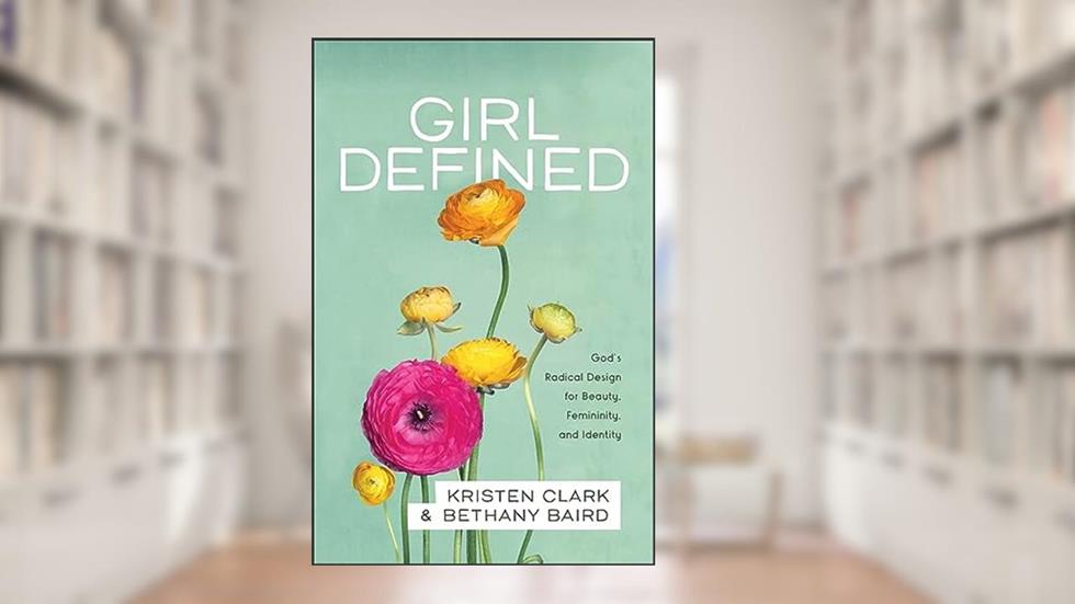 Girl Defined: God's Radical Design for Beauty, Femininity, and Identity, written by Kristen Clark