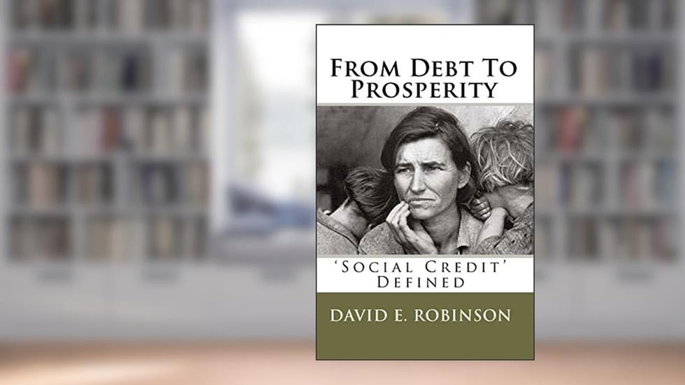 From Debt To Prosperity: 'Social Credit' Defined, written by David E. Robinson