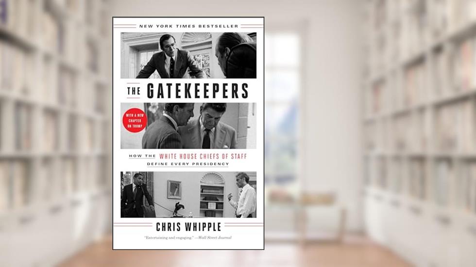 The Gatekeepers: How the White House Chiefs of Staff Define Every Presidency, written by Chris Whipple