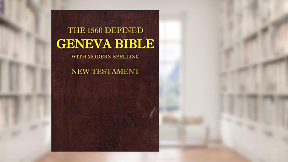 The 1560 Defined Geneva Bible: With Modern Spelling, New Testament, written by David L Brown MD; James Krueger